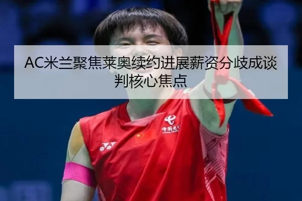 AC米兰聚焦莱奥续约进展薪资分歧成谈判核心焦点