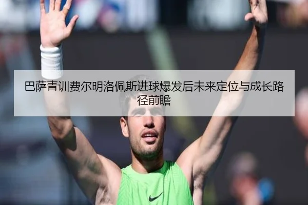 巴萨青训费尔明洛佩斯进球爆发后未来定位与成长路径前瞻