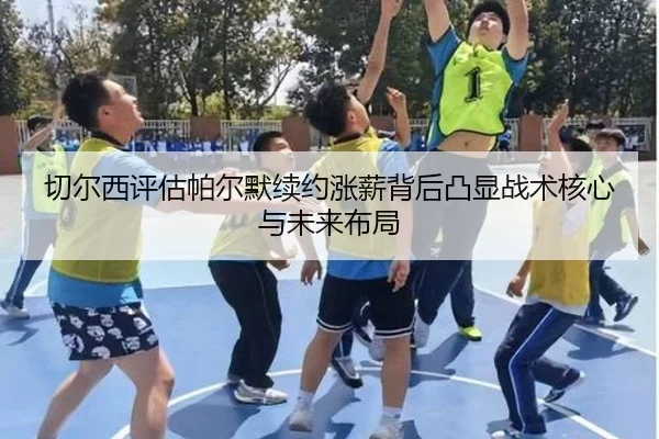 切尔西评估帕尔默续约涨薪背后凸显战术核心与未来布局