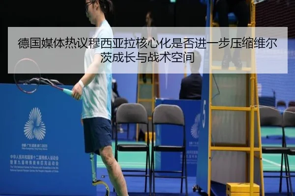 德国媒体热议穆西亚拉核心化是否进一步压缩维尔茨成长与战术空间