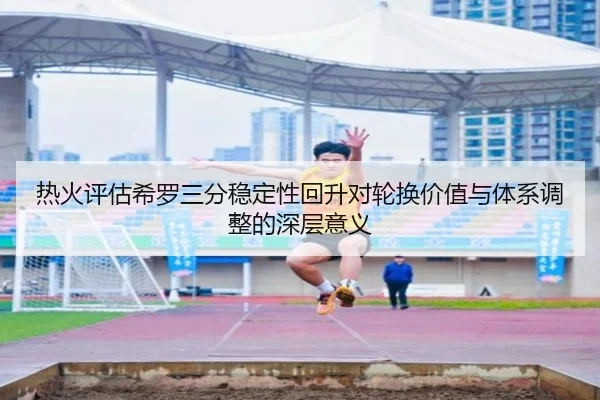 热火评估希罗三分稳定性回升对轮换价值与体系调整的深层意义