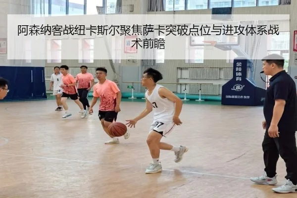 阿森纳客战纽卡斯尔聚焦萨卡突破点位与进攻体系战术前瞻