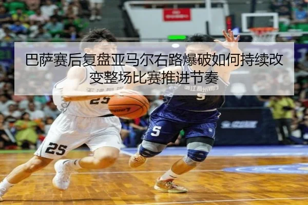 巴萨赛后复盘亚马尔右路爆破如何持续改变整场比赛推进节奏