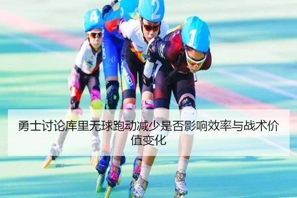 勇士讨论库里无球跑动减少是否影响效率与战术价值变化